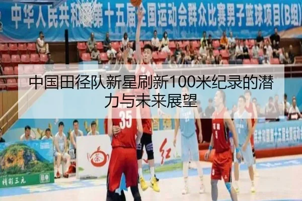 中国田径队新星刷新100米纪录的潜力与未来展望 - 1xbet