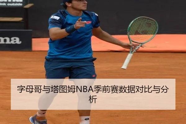 字母哥与塔图姆NBA季前赛数据对比与分析